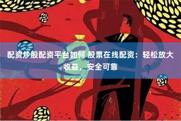 配资炒股配资平台如何 股票在线配资：轻松放大收益，安全可靠