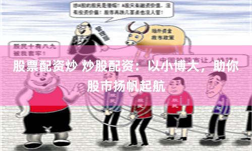 股票配资炒 炒股配资：以小博大，助你股市扬帆起航