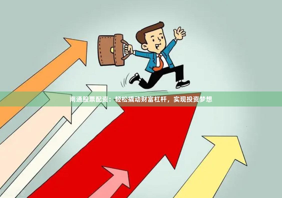 南通股票配资：轻松撬动财富杠杆，实现投资梦想
