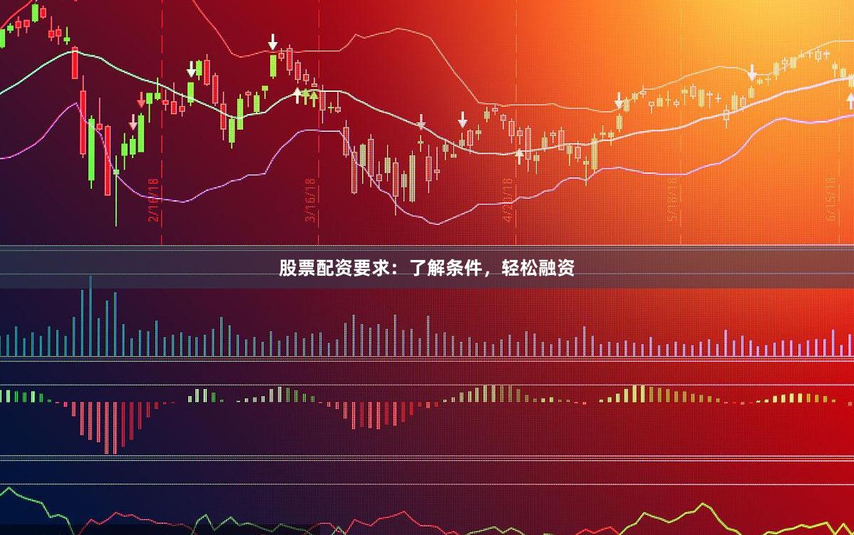 股票配资要求：了解条件，轻松融资