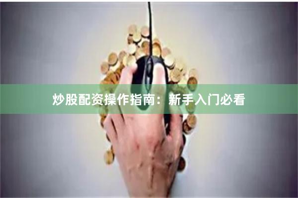 炒股配资操作指南：新手入门必看
