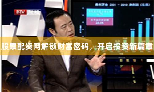 股票配资网解锁财富密码，开启投资新篇章