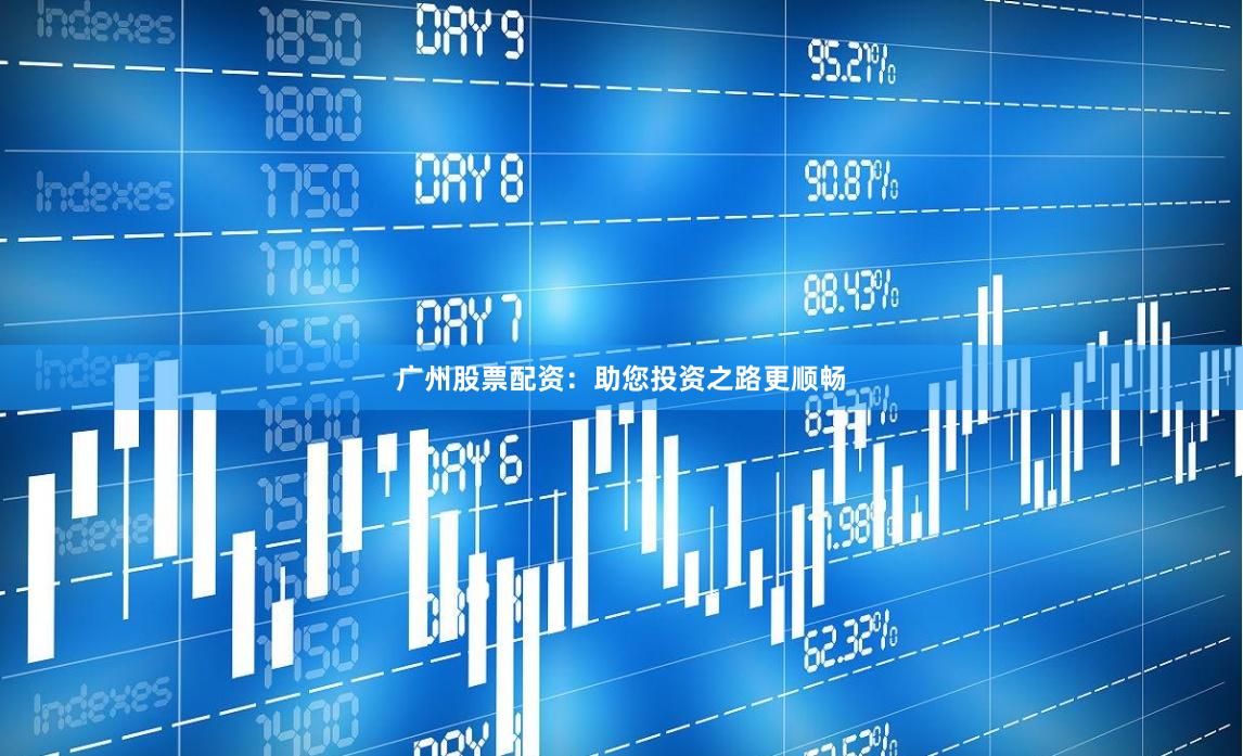 广州股票配资：助您投资之路更顺畅