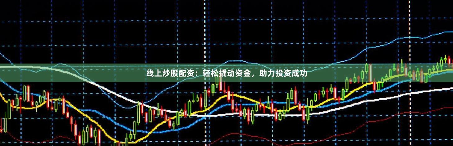 线上炒股配资：轻松撬动资金，助力投资成功