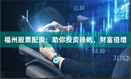 福州股票配资：助你投资扬帆，财富倍增