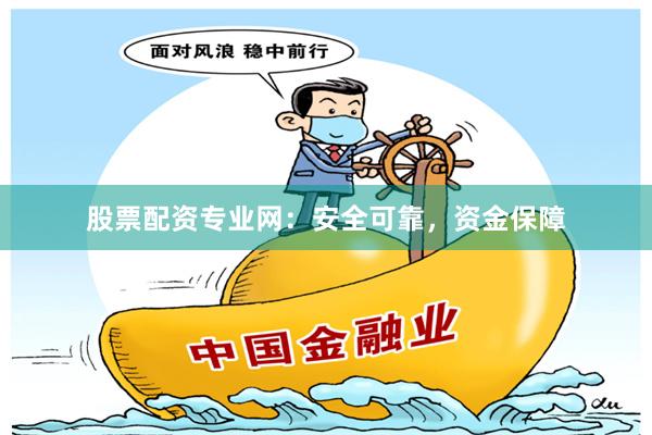 股票配资专业网：安全可靠，资金保障