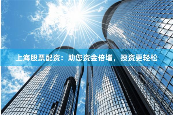 上海股票配资：助您资金倍增，投资更轻松
