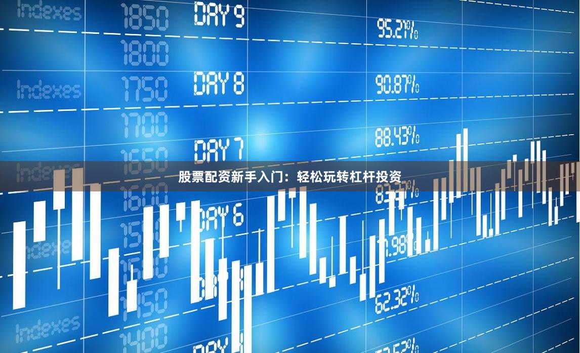 股票配资新手入门：轻松玩转杠杆投资