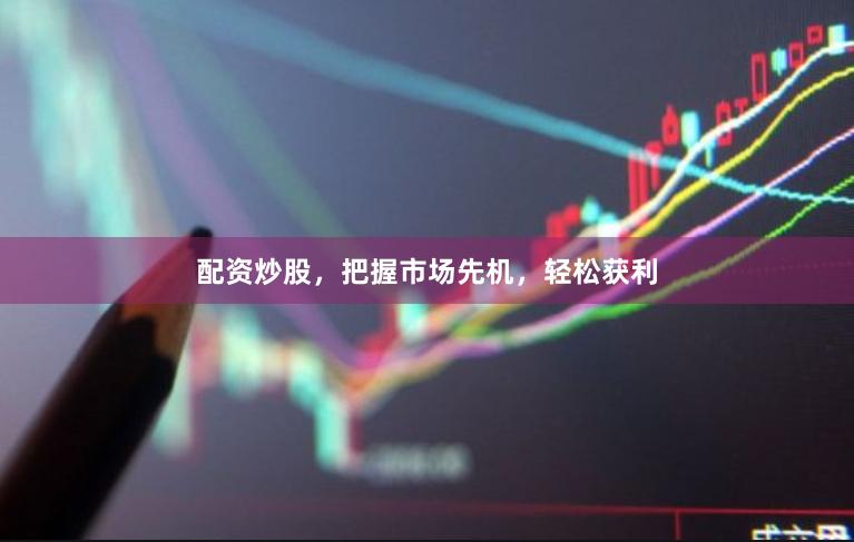 配资炒股，把握市场先机，轻松获利