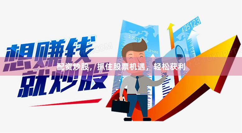 配资炒股，抓住股票机遇，轻松获利