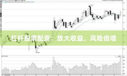 杠杆股票配资：放大收益，风险倍增