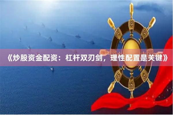 《炒股资金配资:杠杆双刃剑,理性配置是关键》