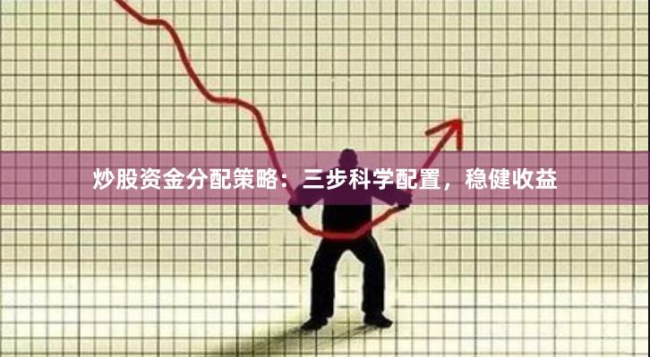 炒股资金分配策略：三步科学配置，稳健收益