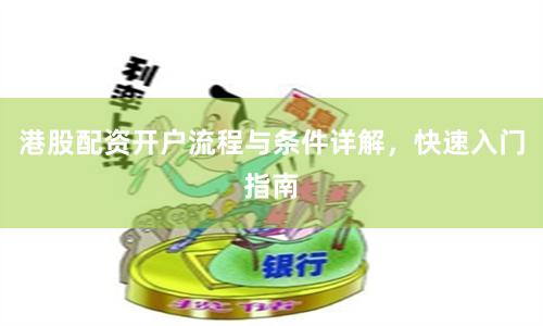 港股配资开户流程与条件详解，快速入门指南