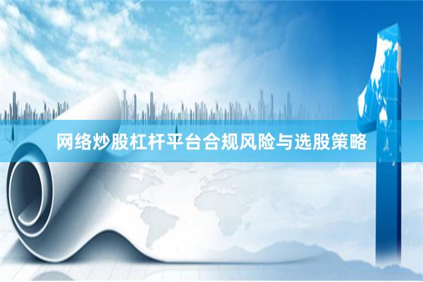 网络炒股杠杆平台合规风险与选股策略