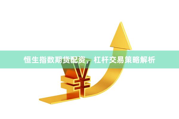 恒生指数期货配资，杠杆交易策略解析
