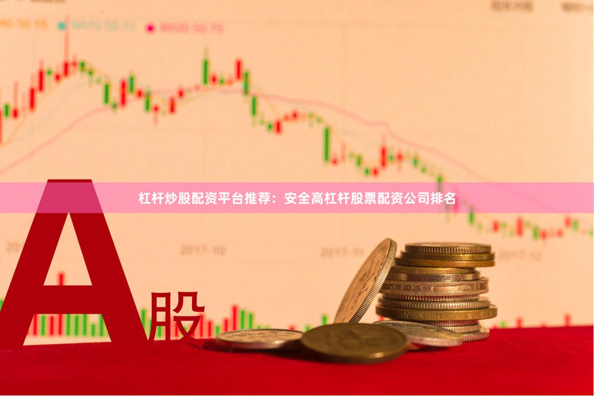 杠杆炒股配资平台推荐：安全高杠杆股票配资公司排名