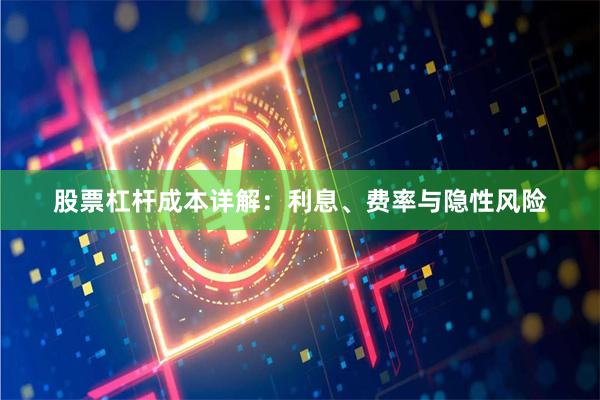 股票杠杆成本详解:利息、费率与隐性风险