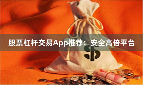 股票杠杆交易App推荐：安全高倍平台
