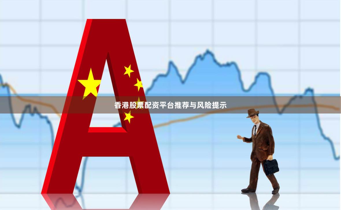 香港股票配资平台推荐与风险提示