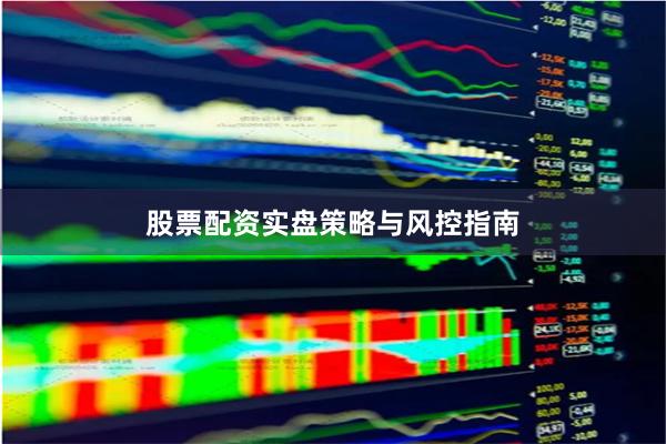 股票配资实盘策略与风控指南