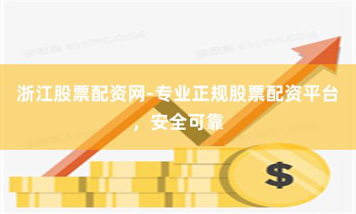 浙江股票配资网-专业正规股票配资平台,安全可靠