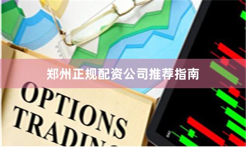 郑州正规配资公司推荐指南