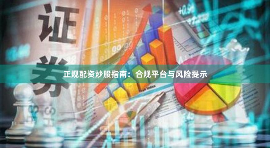 正规配资炒股指南：合规平台与风险提示