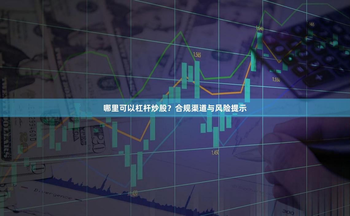 哪里可以杠杆炒股？合规渠道与风险提示