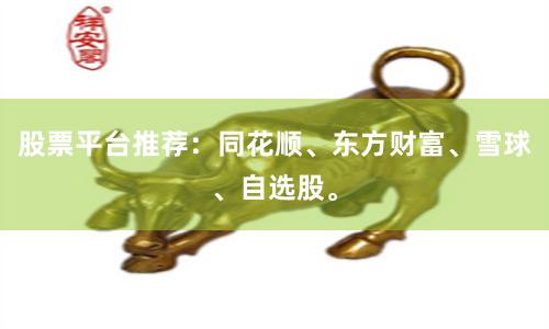 股票平台推荐:同花顺、东方财富、雪球、自选股。