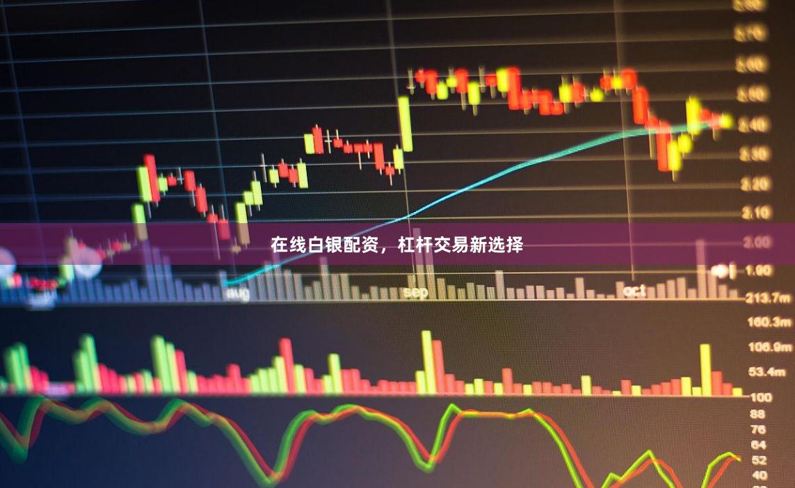 在线白银配资,杠杆交易新选择