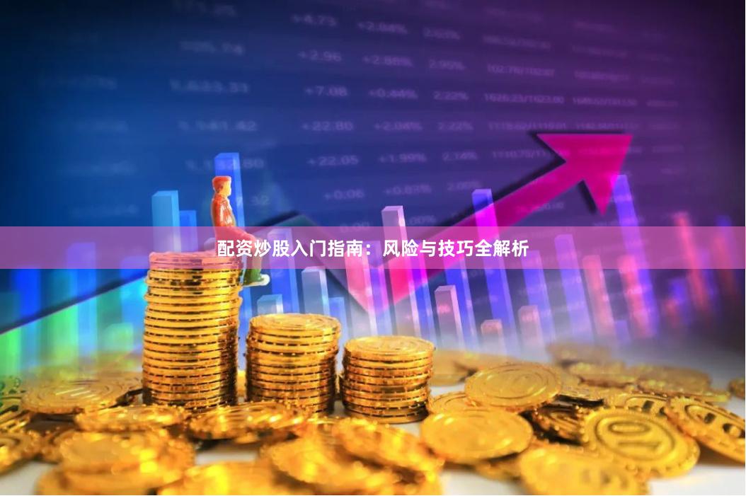 配资炒股入门指南：风险与技巧全解析