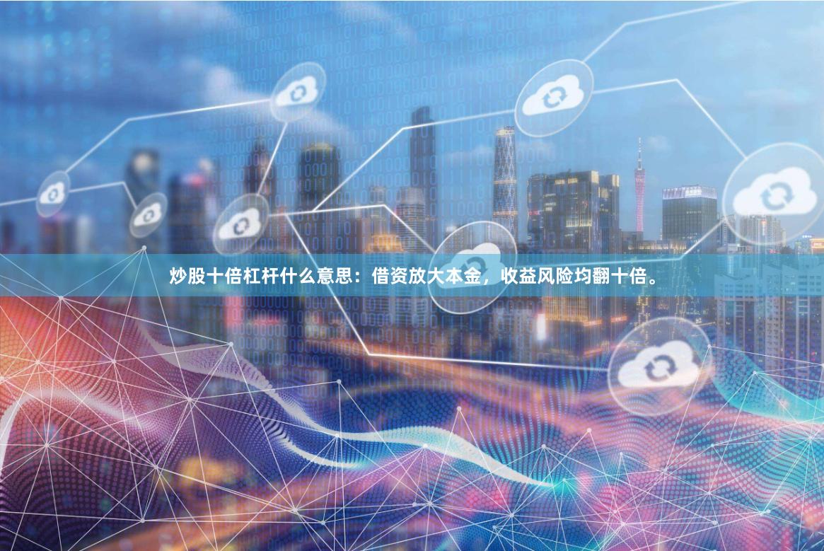炒股十倍杠杆什么意思：借资放大本金，收益风险均翻十倍。