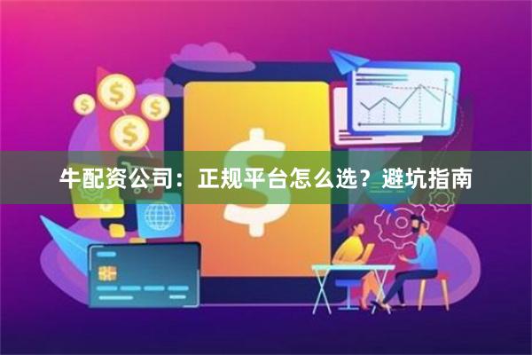 牛配资公司：正规平台怎么选？避坑指南