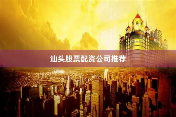 汕头股票配资公司推荐