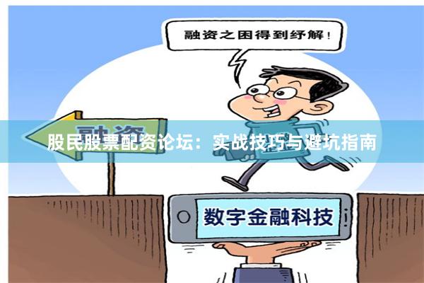 股民股票配资论坛：实战技巧与避坑指南