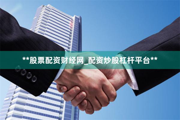 **股票配资财经网_配资炒股杠杆平台**