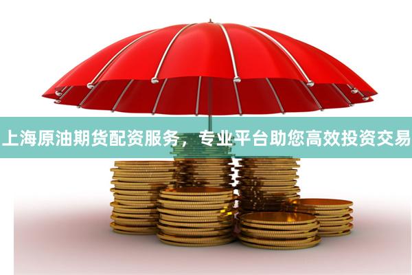 上海原油期货配资服务，专业平台助您高效投资交易