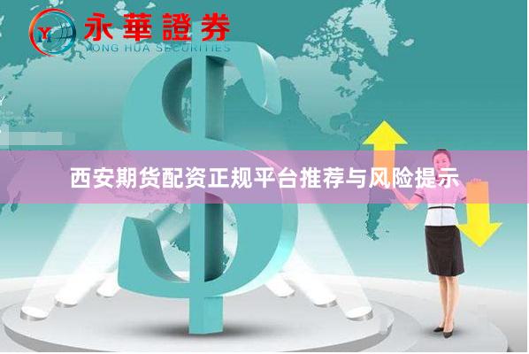 西安期货配资正规平台推荐与风险提示