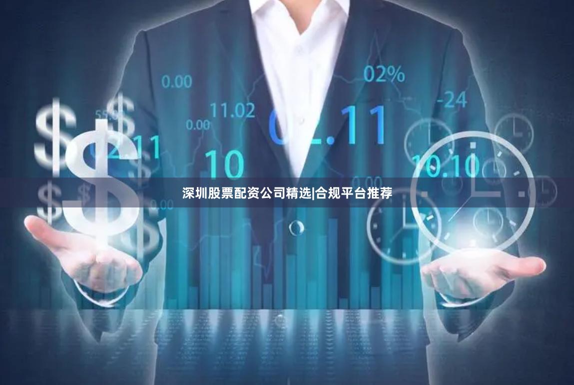 深圳股票配资公司精选|合规平台推荐