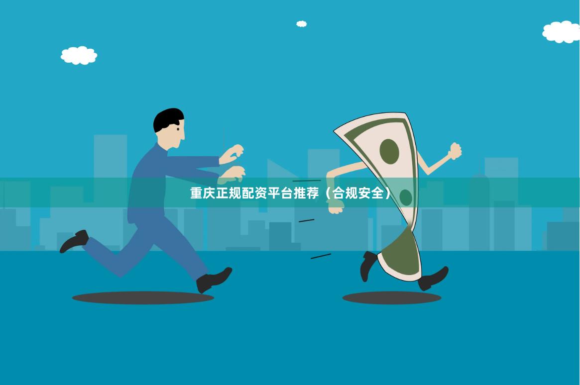 重庆正规配资平台推荐（合规安全）