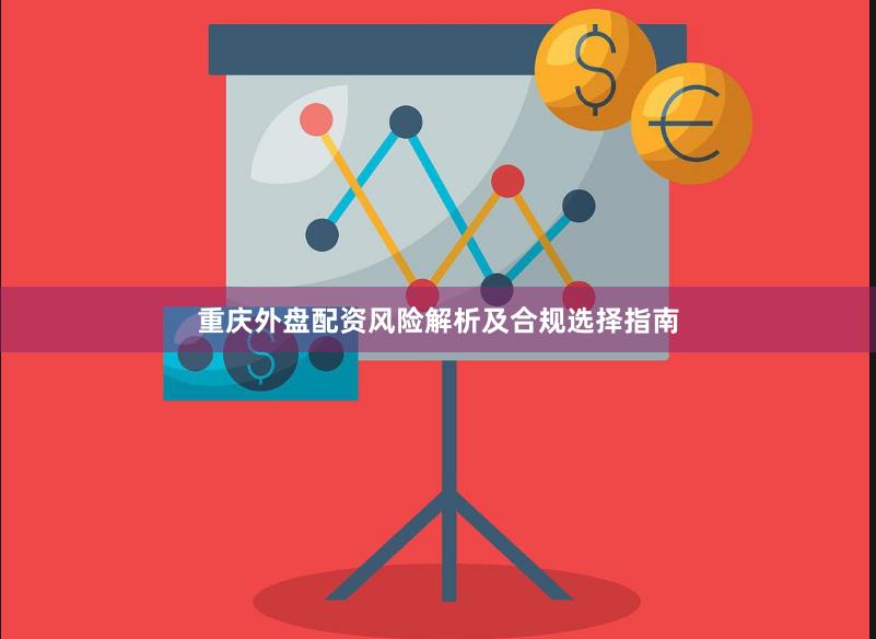 重庆外盘配资风险解析及合规选择指南