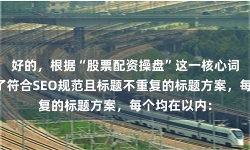 好的,根据“股票配资操盘”这一核心词,为您构思了符合SEO规范且标题不重复的标题方案,每个均在以内: