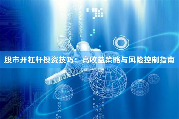 股市开杠杆投资技巧:高收益策略与风险控制指南