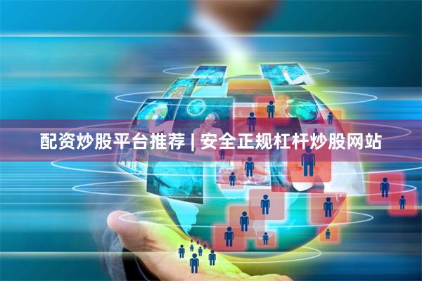 配资炒股平台推荐 | 安全正规杠杆炒股网站