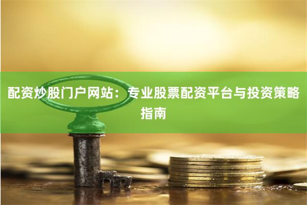 配资炒股门户网站：专业股票配资平台与投资策略指南