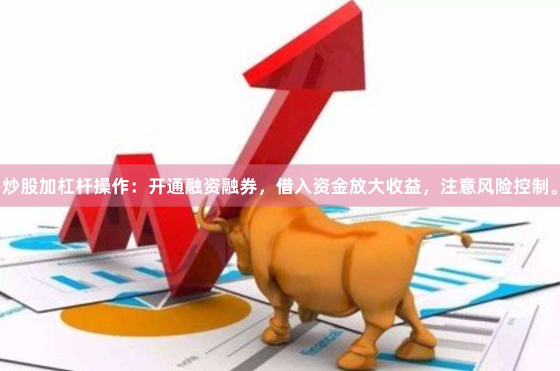 炒股加杠杆操作：开通融资融券，借入资金放大收益，注意风险控制。