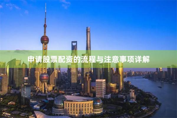 申请股票配资的流程与注意事项详解