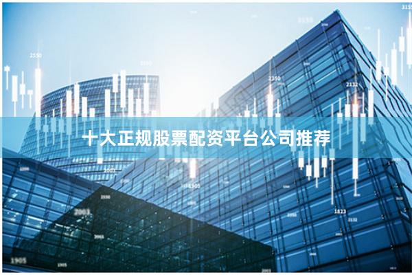 十大正规股票配资平台公司推荐